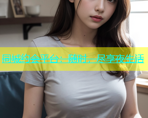 同城约会平台：随时，尽享夜生活