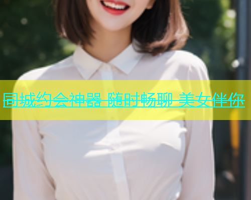 同城约会神器 随时畅聊 美女伴你