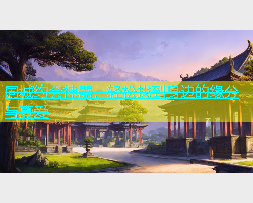 同城约会神器，轻松找到身边的缘分与真爱