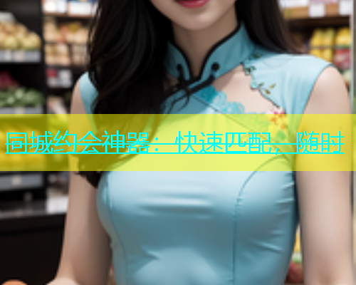 同城约会神器：快速匹配，随时