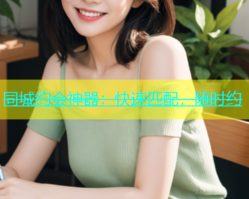 同城约会神器：快速匹配，随时约