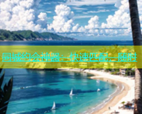 同城约会神器：快速匹配，随时