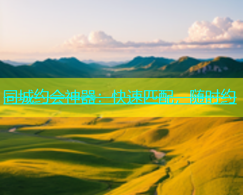 同城约会神器：快速匹配，随时约