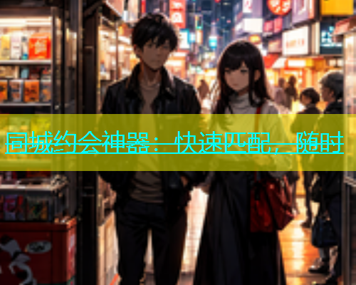 同城约会神器：快速匹配，随时