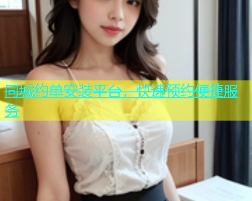 同城约单安装平台，快速预约便捷服务