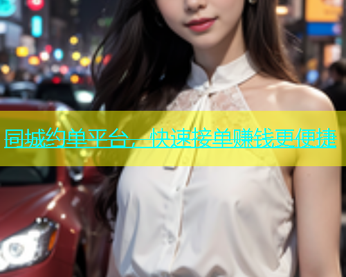 同城约单平台，快速接单赚钱更便捷