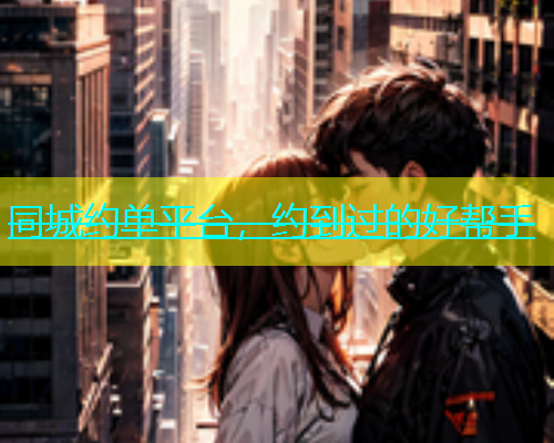 同城约单平台，约到过的好帮手