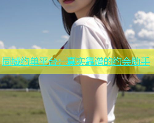 同城约单平台：真实靠谱的约会助手