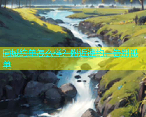 同城约单怎么样？附近速约，告别孤单