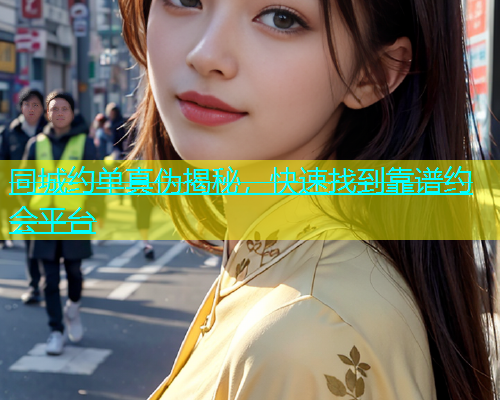 同城约单真伪揭秘，快速找到靠谱约会平台