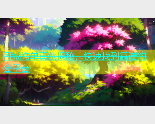 同城约单真伪揭秘，快速找到靠谱约会平台