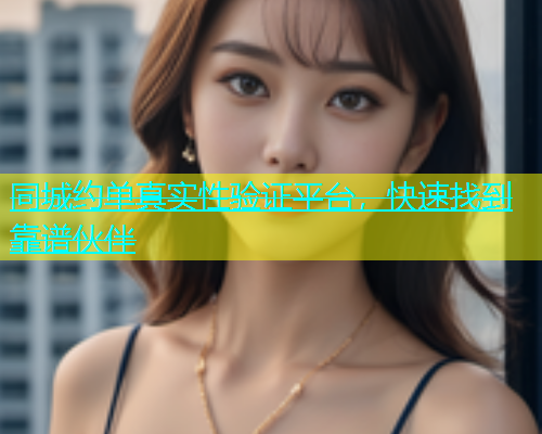 同城约单真实性验证平台，快速找到靠谱伙伴