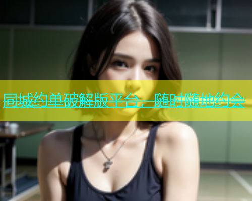 同城约单破解版平台，随时随地约会