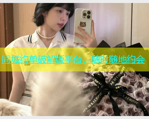 同城约单破解版平台，随时随地约会