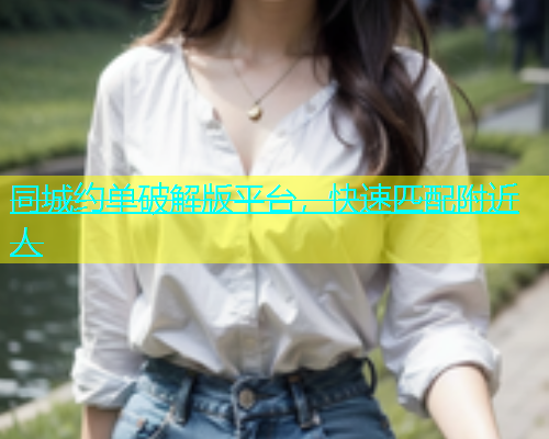 同城约单破解版平台，快速匹配附近人