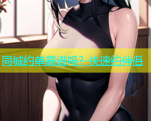 同城约单靠谱吗？快速约伴侣
