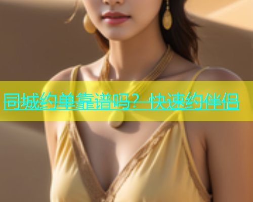 同城约单靠谱吗？快速约伴侣