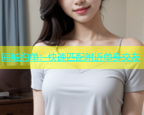 同城约单：快速匹配附近单身交友