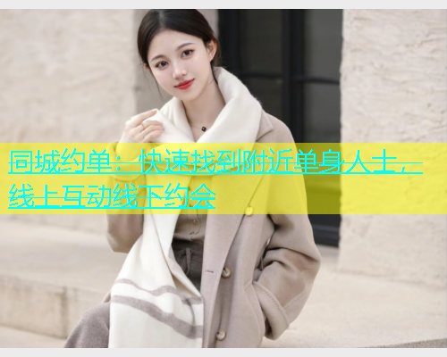 同城约单：快速找到附近单身人士，线上互动线下约会