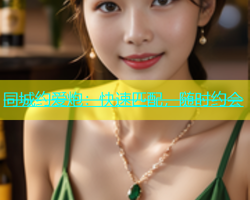 同城约爱炮：快速匹配，随时约会