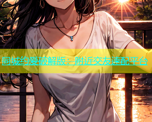 同城约爱破解版：附近交友速配平台