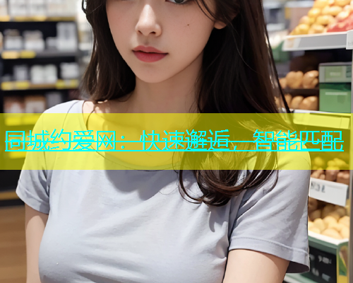同城约爱网：快速邂逅，智能匹配