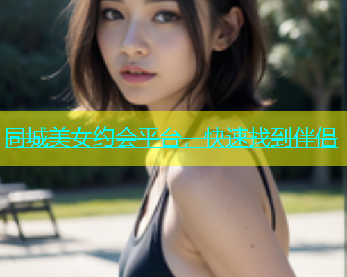 同城美女约会平台，快速找到伴侣
