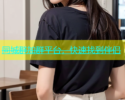 同城群加群平台，快速找到伴侣