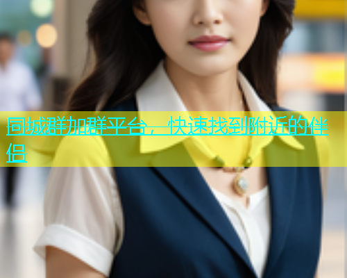 同城群加群平台，快速找到附近的伴侣