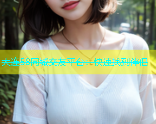 大连58同城交友平台：快速找到伴侣