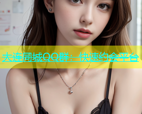 大连同城QQ群：快速约会平台