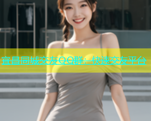 宜昌同城交友QQ群：快速交友平台