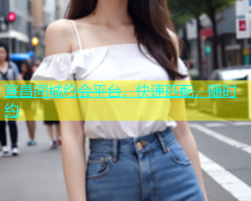 宜昌同城约会平台，快速匹配，随时约