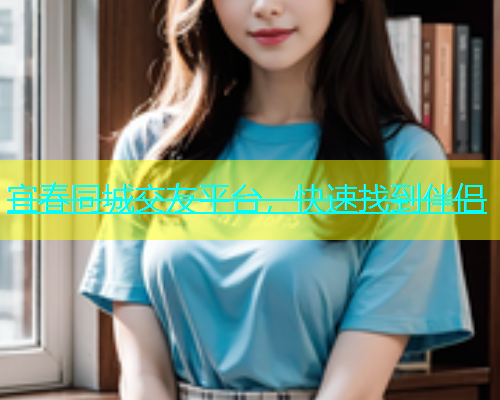 宜春同城交友平台，快速找到伴侣
