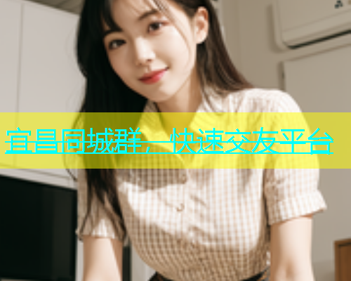 宜昌同城群，快速交友平台