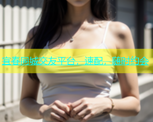 宜春同城交友平台，速配，随时约会