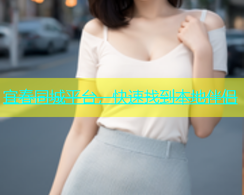 宜春同城平台，快速找到本地伴侣