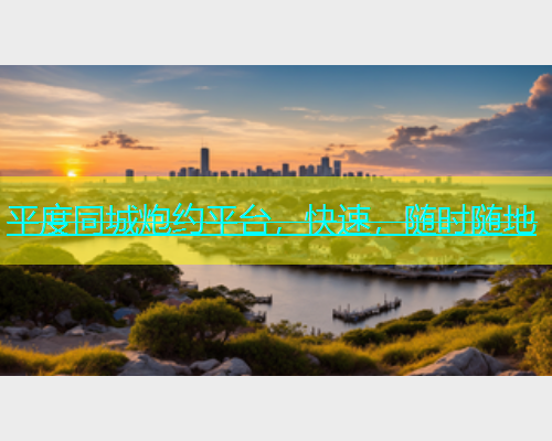 平度同城炮约平台，快速，随时随地
