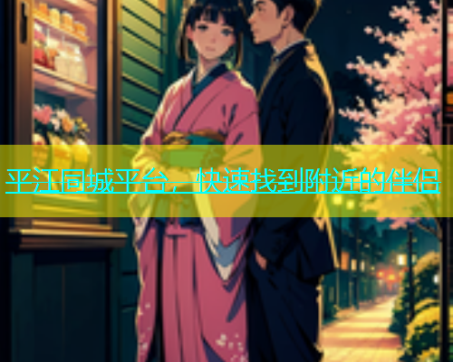 平江同城平台，快速找到附近的伴侣