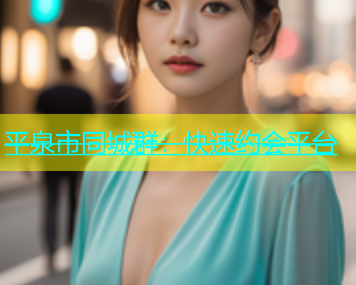 平泉市同城群：快速约会平台