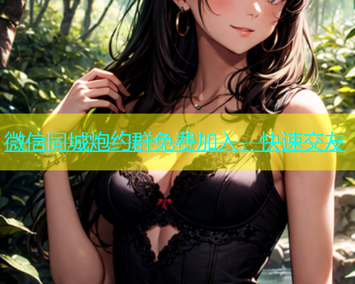微信同城炮约群免费加入，快速交友