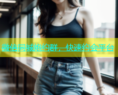 微信同城炮约群，快速约会平台