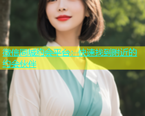 微信同城约会平台：快速找到附近的约会伙伴