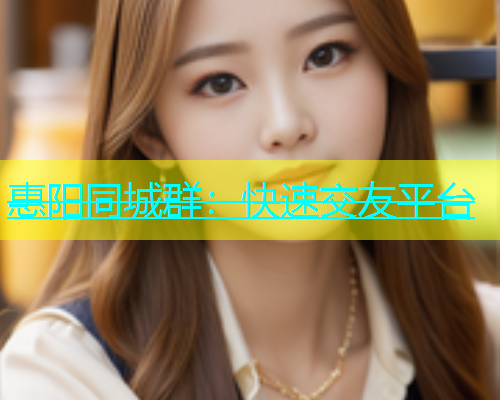 惠阳同城群：快速交友平台