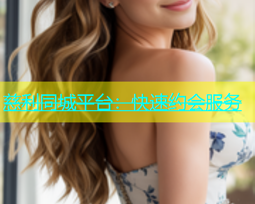 慈利同城平台：快速约会服务