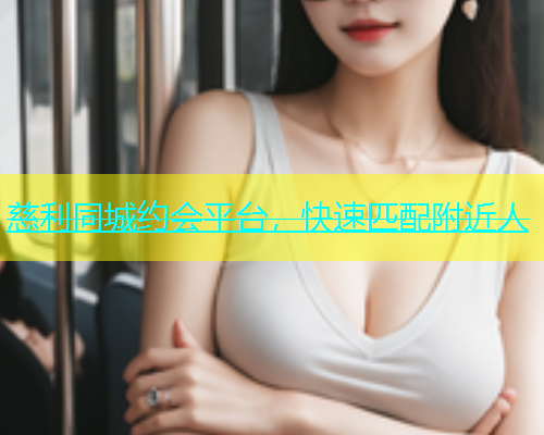 慈利同城约会平台，快速匹配附近人