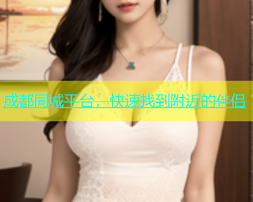 成都同城平台，快速找到附近的伴侣