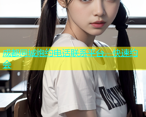 成都同城炮约电话联系平台，快速约会