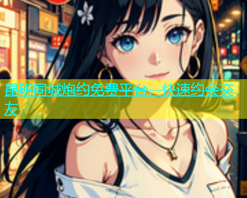 昆明同城炮约免费平台，快速约会交友