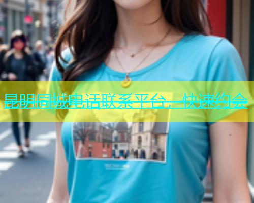 昆明同城电话联系平台，快速约会